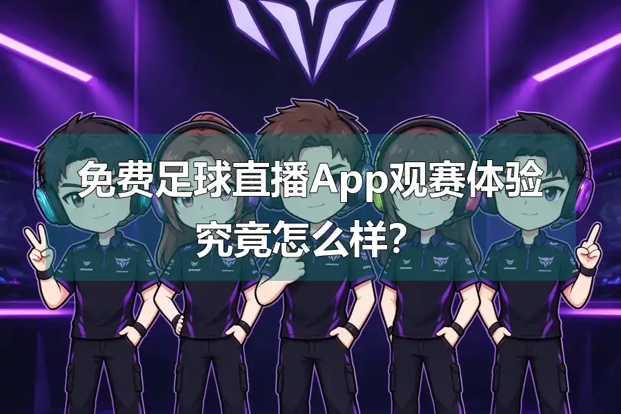免费足球直播App观赛体验究竟怎么样?